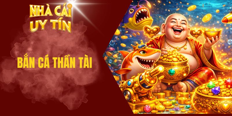 Khám Phá Thần Tài Bắn Cá - Game Đổi Thưởng Được Ưa Chuộng Thần Tài bắn cá